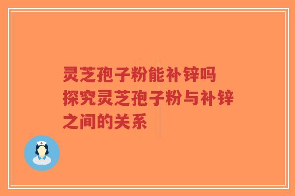 灵芝孢子粉能补锌吗 探究灵芝孢子粉与补锌之间的关系-第1张图片-超越 灵芝孢子粉能补锌吗 探究灵芝孢子粉与补锌之间的关系-第1张图片-超越