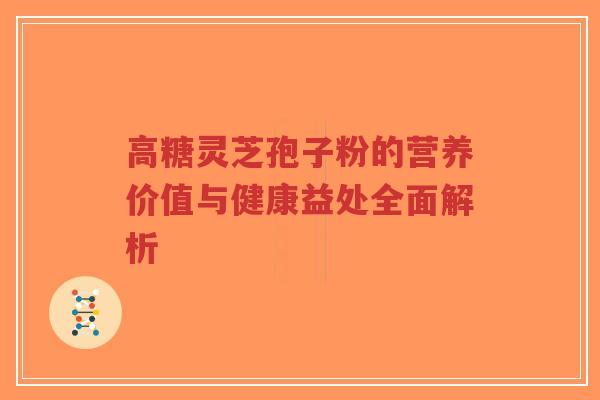 高糖灵芝孢子粉的营养价值与健康益处全面解析-第1张图片-超越 高糖灵芝孢子粉的营养价值与健康益处全面解析-第1张图片-超越