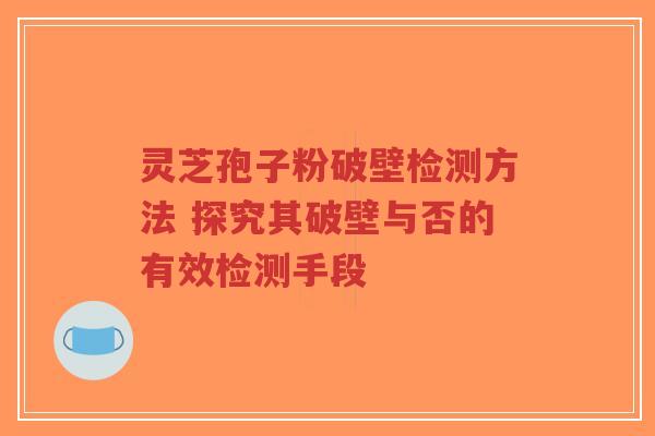 灵芝孢子粉破壁检测方法 探究其破壁与否的有效检测手段-第1张图片-超越 灵芝孢子粉破壁检测方法 探究其破壁与否的有效检测手段-第1张图片-超越