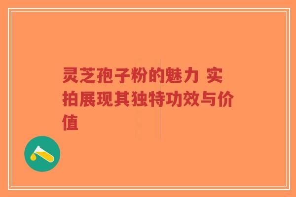 灵芝孢子粉的魅力 实拍展现其独特功效与价值-第1张图片-超越 灵芝孢子粉的魅力 实拍展现其独特功效与价值-第1张图片-超越