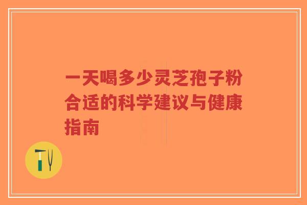 一天喝多少灵芝孢子粉合适的科学建议与健康指南-第1张图片-超越 一天喝多少灵芝孢子粉合适的科学建议与健康指南-第1张图片-超越