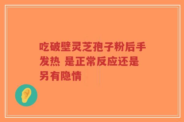 吃破壁灵芝孢子粉后手发热 是正常反应还是另有隐情-第1张图片-超越 吃破壁灵芝孢子粉后手发热 是正常反应还是另有隐情-第1张图片-超越