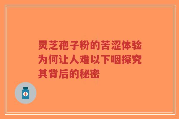 灵芝孢子粉的苦涩体验为何让人难以下咽探究其背后的秘密-第1张图片-超越 灵芝孢子粉的苦涩体验为何让人难以下咽探究其背后的秘密-第1张图片-超越