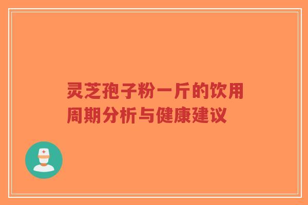 灵芝孢子粉一斤的饮用周期分析与健康建议-第1张图片-超越 灵芝孢子粉一斤的饮用周期分析与健康建议-第1张图片-超越