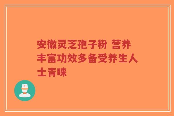 安徽灵芝孢子粉 营养丰富功效多备受养生人士青睐-第1张图片-超越 安徽灵芝孢子粉 营养丰富功效多备受养生人士青睐-第1张图片-超越
