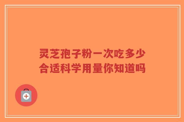 灵芝孢子粉一次吃多少合适科学用量你知道吗-第1张图片-超越 灵芝孢子粉一次吃多少合适科学用量你知道吗-第1张图片-超越