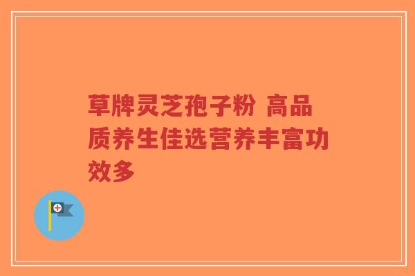 草牌灵芝孢子粉 高品质养生佳选营养丰富功效多-第1张图片-超越 草牌灵芝孢子粉 高品质养生佳选营养丰富功效多-第1张图片-超越