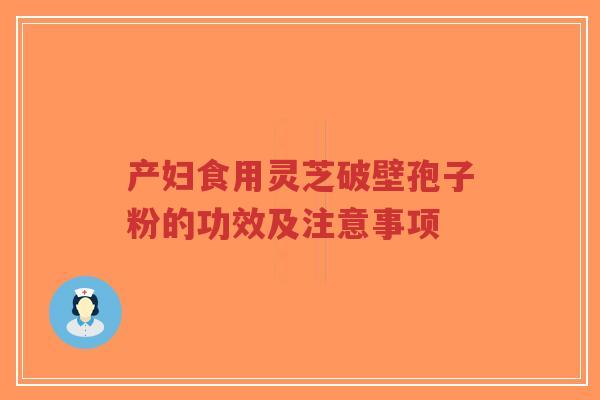 产妇食用灵芝破壁孢子粉的功效及注意事项-第1张图片-超越 产妇食用灵芝破壁孢子粉的功效及注意事项-第1张图片-超越