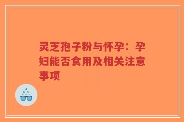 灵芝孢子粉与怀孕:孕妇能否食用及相关注意事项-第1张图片-超越 灵芝孢子粉与怀孕:孕妇能否食用及相关注意事项-第1张图片-超越