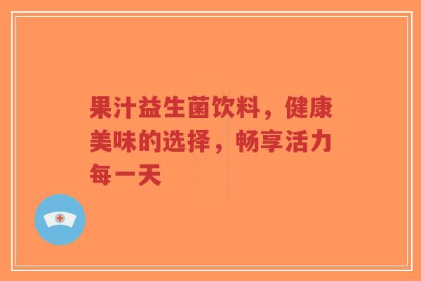 果汁益生菌饮料，健康美味的选择，畅享活力每一天-第1张图片-超越