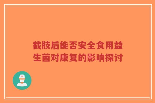 截肢后能否安全食用益生菌对康复的影响探讨-第1张图片-超越 截肢后能否安全食用益生菌对康复的影响探讨-第1张图片-超越