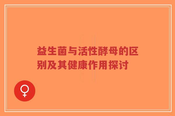 益生菌与活性酵母的区别及其健康作用探讨-第1张图片-超越 益生菌与活性酵母的区别及其健康作用探讨-第1张图片-超越