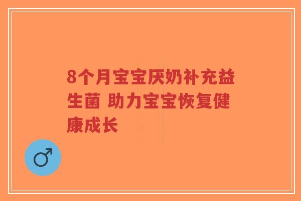 8个月宝宝厌奶补充益生菌 助力宝宝恢复健康成长-第1张图片-超越