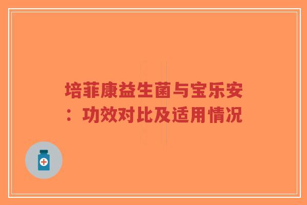 培菲康益生菌与宝乐安:功效对比及适用情况-第1张图片-超越 培菲康益生菌与宝乐安:功效对比及适用情况-第1张图片-超越
