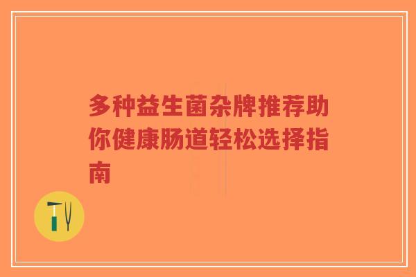 多种益生菌杂牌推荐助你健康肠道轻松选择指南-第1张图片-超越 多种益生菌杂牌推荐助你健康肠道轻松选择指南-第1张图片-超越