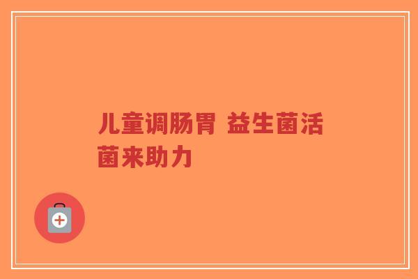 儿童调肠胃 益生菌活菌来助力-第1张图片-超越 儿童调肠胃 益生菌活菌来助力-第1张图片-超越