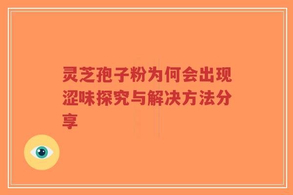 灵芝孢子粉为何会出现涩味探究与解决方法分享-第1张图片-超越 灵芝孢子粉为何会出现涩味探究与解决方法分享-第1张图片-超越