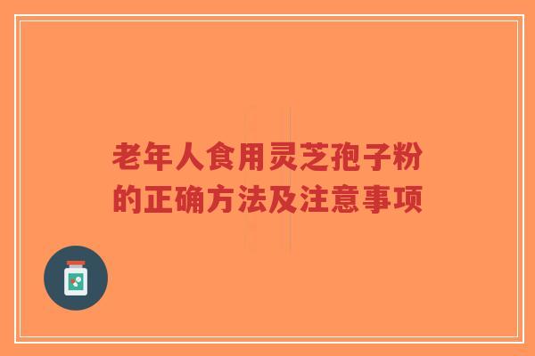 老年人食用灵芝孢子粉的正确方法及注意事项-第1张图片-超越