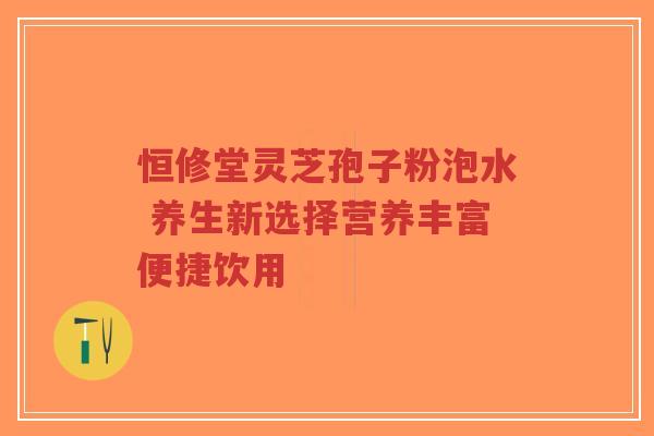 恒修堂灵芝孢子粉泡水 养生新选择营养丰富便捷饮用-第1张图片-超越 恒修堂灵芝孢子粉泡水 养生新选择营养丰富便捷饮用-第1张图片-超越