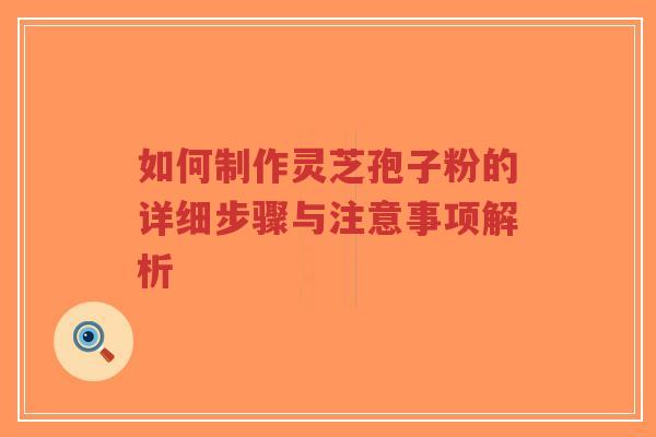 如何制作灵芝孢子粉的详细步骤与注意事项解析-第1张图片-超越 如何制作灵芝孢子粉的详细步骤与注意事项解析-第1张图片-超越