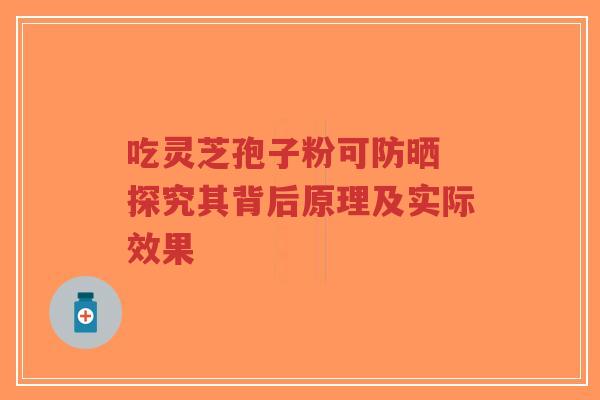 吃灵芝孢子粉可防晒 探究其背后原理及实际效果-第1张图片-超越 吃灵芝孢子粉可防晒 探究其背后原理及实际效果-第1张图片-超越