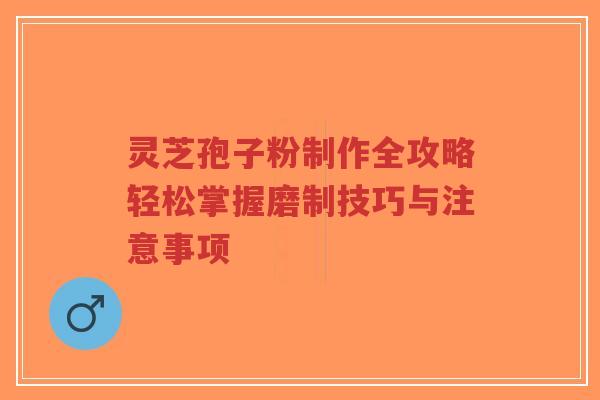 灵芝孢子粉制作全攻略轻松掌握磨制技巧与注意事项-第1张图片-超越 灵芝孢子粉制作全攻略轻松掌握磨制技巧与注意事项-第1张图片-超越