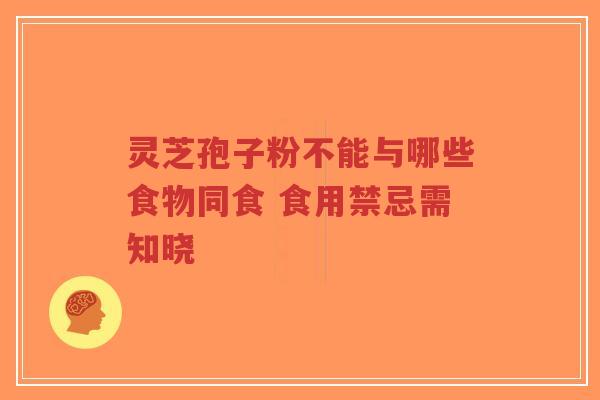灵芝孢子粉不能与哪些食物同食 食用禁忌需知晓-第1张图片-超越 灵芝孢子粉不能与哪些食物同食 食用禁忌需知晓-第1张图片-超越