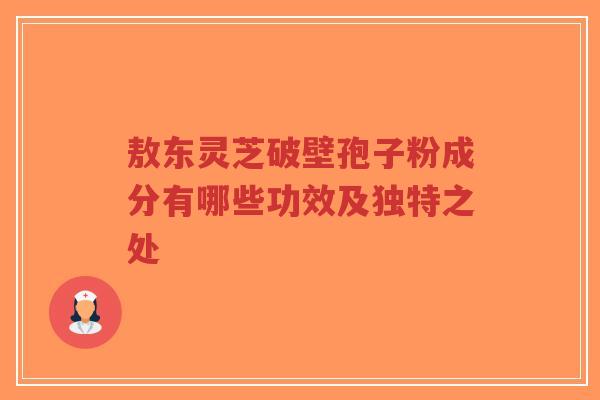 敖东灵芝破壁孢子粉成分有哪些功效及独特之处-第1张图片-超越 敖东灵芝破壁孢子粉成分有哪些功效及独特之处-第1张图片-超越