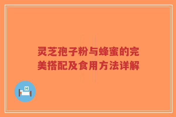 灵芝孢子粉与蜂蜜的完美搭配及食用方法详解-第1张图片-超越