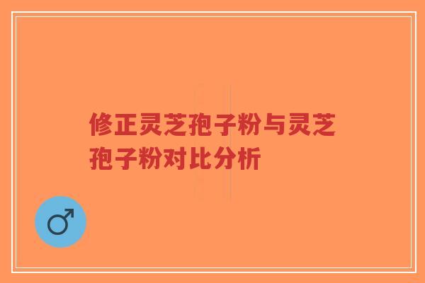 修正灵芝孢子粉与灵芝孢子粉对比分析-第1张图片-超越 修正灵芝孢子粉与灵芝孢子粉对比分析-第1张图片-超越