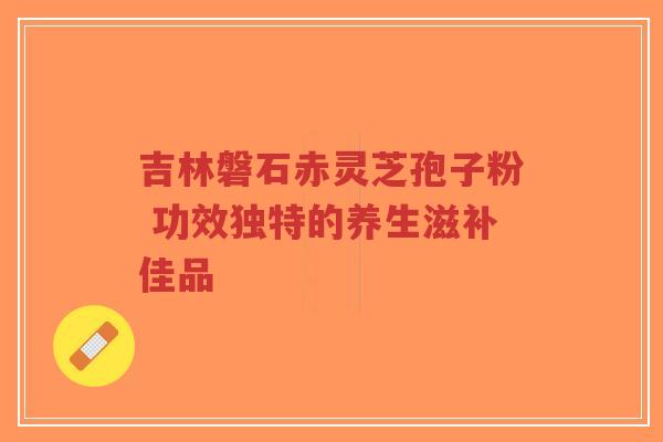 吉林磐石赤灵芝孢子粉 功效独特的养生滋补佳品-第1张图片-超越 吉林磐石赤灵芝孢子粉 功效独特的养生滋补佳品-第1张图片-超越
