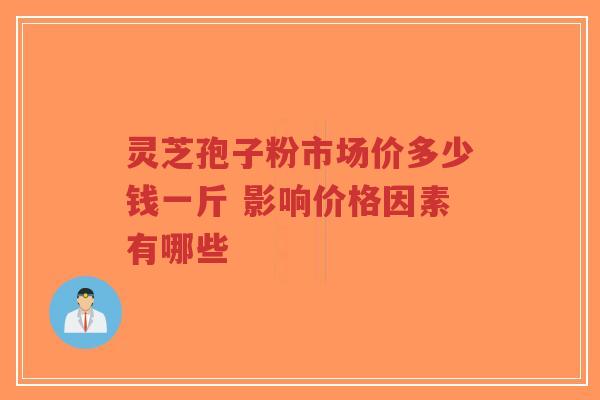 灵芝孢子粉市场价多少钱一斤 影响价格因素有哪些-第1张图片-超越 灵芝孢子粉市场价多少钱一斤 影响价格因素有哪些-第1张图片-超越