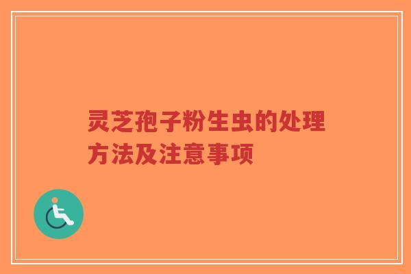 灵芝孢子粉生虫的处理方法及注意事项-第1张图片-超越 灵芝孢子粉生虫的处理方法及注意事项-第1张图片-超越