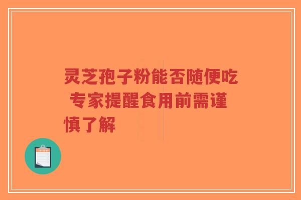灵芝孢子粉能否随便吃 专家提醒食用前需谨慎了解-第1张图片-超越 灵芝孢子粉能否随便吃 专家提醒食用前需谨慎了解-第1张图片-超越