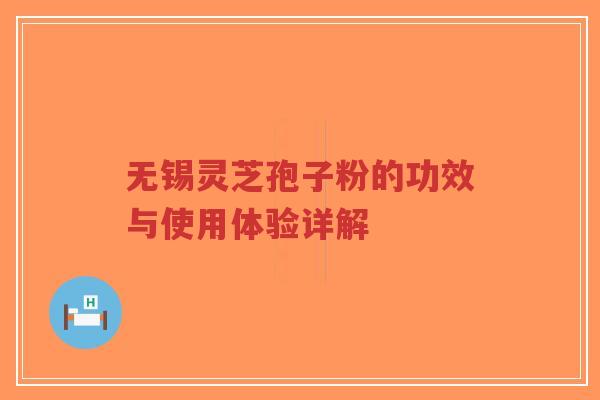 无锡灵芝孢子粉的功效与使用体验详解-第1张图片-超越 无锡灵芝孢子粉的功效与使用体验详解-第1张图片-超越