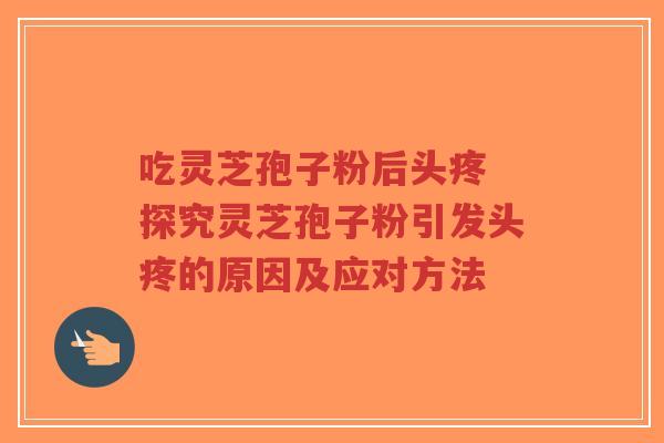 吃灵芝孢子粉后头疼 探究灵芝孢子粉引发头疼的原因及应对方法-第1张图片-超越