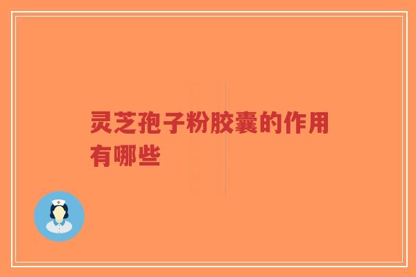 灵芝孢子粉胶囊的作用有哪些-第1张图片-超越 灵芝孢子粉胶囊的作用有哪些-第1张图片-超越