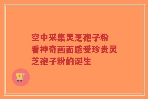 空中采集灵芝孢子粉 看神奇画面感受珍贵灵芝孢子粉的诞生-第1张图片-超越 空中采集灵芝孢子粉 看神奇画面感受珍贵灵芝孢子粉的诞生-第1张图片-超越