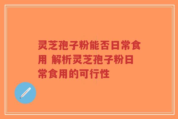 灵芝孢子粉能否日常食用 解析灵芝孢子粉日常食用的可行性-第1张图片-超越 灵芝孢子粉能否日常食用 解析灵芝孢子粉日常食用的可行性-第1张图片-超越