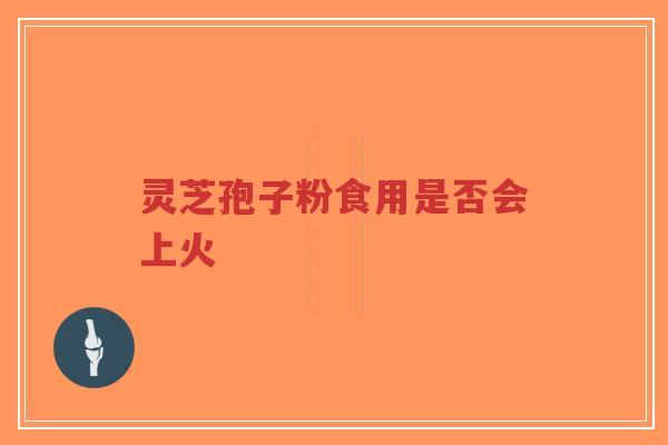 灵芝孢子粉食用是否会上火-第1张图片-超越 灵芝孢子粉食用是否会上火-第1张图片-超越