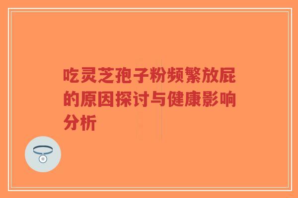 吃灵芝孢子粉频繁放屁的原因探讨与健康影响分析-第1张图片-超越 吃灵芝孢子粉频繁放屁的原因探讨与健康影响分析-第1张图片-超越