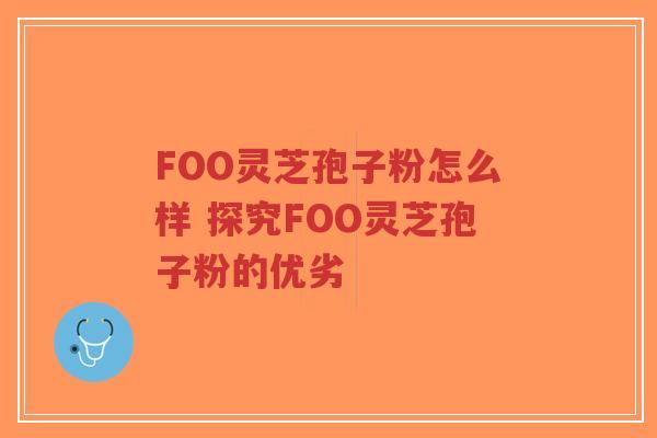 FOO灵芝孢子粉怎么样 探究FOO灵芝孢子粉的优劣-第1张图片-超越 FOO灵芝孢子粉怎么样 探究FOO灵芝孢子粉的优劣-第1张图片-超越