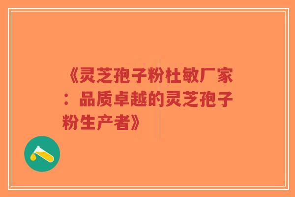 《灵芝孢子粉杜敏厂家:品质卓越的灵芝孢子粉生产者》-第1张图片-超越 《灵芝孢子粉杜敏厂家:品质卓越的灵芝孢子粉生产者》-第1张图片-超越