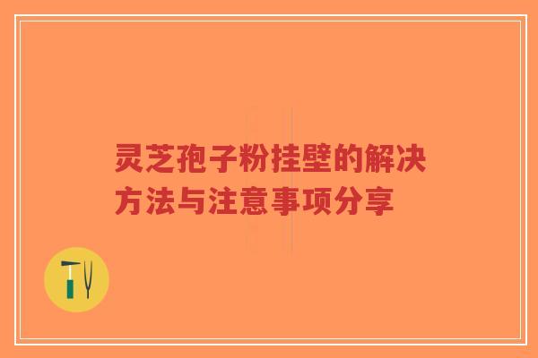 灵芝孢子粉挂壁的解决方法与注意事项分享-第1张图片-超越 灵芝孢子粉挂壁的解决方法与注意事项分享-第1张图片-超越
