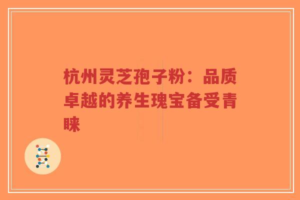 杭州灵芝孢子粉:品质卓越的养生瑰宝备受青睐-第1张图片-超越 杭州灵芝孢子粉:品质卓越的养生瑰宝备受青睐-第1张图片-超越