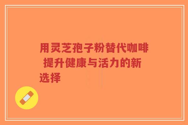 用灵芝孢子粉替代咖啡 提升健康与活力的新选择-第1张图片-超越 用灵芝孢子粉替代咖啡 提升健康与活力的新选择-第1张图片-超越