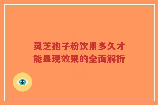 灵芝孢子粉饮用多久才能显现效果的全面解析-第1张图片-超越 灵芝孢子粉饮用多久才能显现效果的全面解析-第1张图片-超越