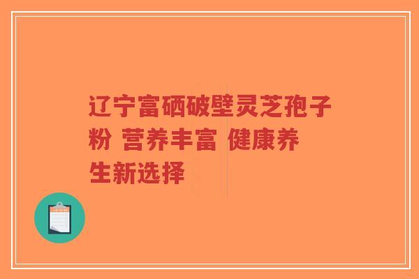 辽宁富硒破壁灵芝孢子粉 营养丰富 健康养生新选择-第1张图片-超越 辽宁富硒破壁灵芝孢子粉 营养丰富 健康养生新选择-第1张图片-超越