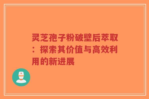 灵芝孢子粉破壁后萃取:探索其价值与高效利用的新进展-第1张图片-超越 灵芝孢子粉破壁后萃取:探索其价值与高效利用的新进展-第1张图片-超越