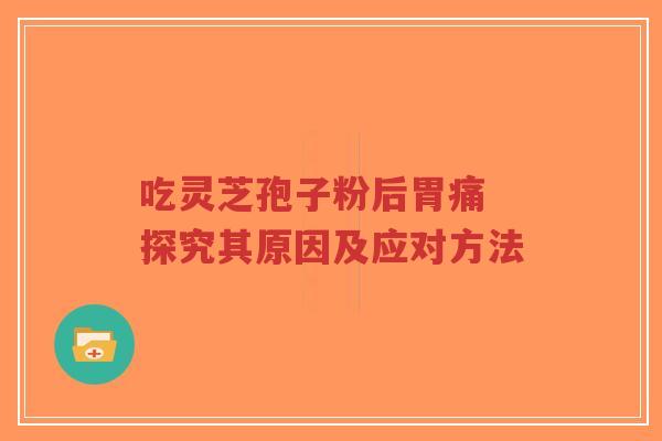 吃灵芝孢子粉后胃痛 探究其原因及应对方法-第1张图片-超越 吃灵芝孢子粉后胃痛 探究其原因及应对方法-第1张图片-超越